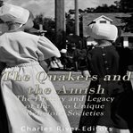 The Quakers and the Amish: The History and Legacy of the Two Unique Religious Communities : The History and Legacy of the Two Unique Religious Communities cover image