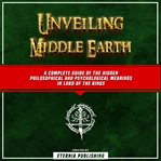 Unveiling Middle Earth: A Complete Guide of the Hidden Philosophical and Psychological Meanings in L : A Complete Guide of the Hidden Philosophical and Psychological Meanings in L cover image