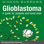 Glioblastoma: Your guide to glioblastoma and anaplastic astrocytoma brain cancer : Your guide to glioblastoma and anaplastic astrocytoma brain cancer cover image