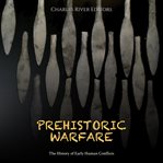 Prehistoric Warfare : The History of Early Human Conflicts cover image