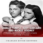 Shirley Temple, Judy Garland, and Mickey Rooney: Hollywood's Child Stars of the 1930s : Hollywood's Child Stars of the 1930s cover image