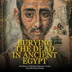 Burying the Dead in Ancient Egypt : The History of Egyptian Mummies, Tombs, and Other Burial Rituals cover image