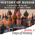 History of Russia : Catherine II to the Revolution of 1905-1906 cover image