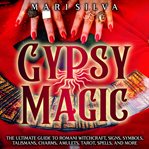 Gypsy Magic : The Ultimate Guide to Romani Witchcraft, Signs, Symbols, Talismans, Charms, Amulets cover image