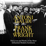 Antoni Gaudi and Frank Lloyd Wright: The Lives and Works of the Most Influential Modern Architects : the lives and works of the most influential modern architects cover image
