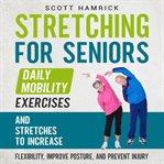 Stretching for Seniors: Daily Mobility Exercises and Stretches to Increase Flexibility, Improve Post : Daily Mobility Exercises and Stretches to Increase Flexibility, Improve Post cover image