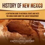 History of New Mexico: A Captivating Guide to Historical Events and Facts You Should Know About the : A Captivating Guide to Historical Events and Facts You Should Know About the cover image