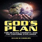 God's Plan: For Heaven, Eternity and the Universe Explained : For Heaven, Eternity and the Universe Explained cover image