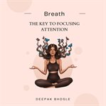 Breath: the key to focusing attention : The Key to Focusing Attention cover image
