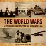The World Wars: An Enthralling Guide to the First and Second World War : An Enthralling Guide to the First and Second World War cover image
