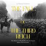 The fall of the third reich: the decisions and battles that spelled doom for nazi germany : The Decisions and Battles that Spelled Doom for Nazi Germany cover image