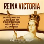 Reina Victoria: Una guía fascinante sobre la reina del Reino Unido de Gran Bretaña e Irlanda junto : Una guía fascinante sobre la reina del Reino Unido de Gran Bretaña e Irlanda junto cover image