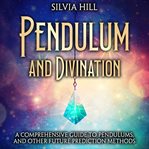 Pendulum and Divination : A Comprehensive Guide to Pendulums, and Other Future Prediction Methods cover image