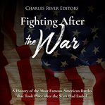 Fighting After the War : A History of the Most Famous American Battles that Took Place After the Wars cover image