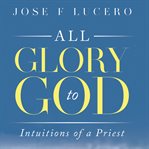 All glory to God : intuitions of a priest cover image