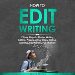 How to Edit Writing : 7 Easy Steps to Master Writing Editing, Proofreading, Copy Editing, Spelling cover image
