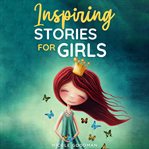 Inspiring Stories for Girls : a Collection of Short Motivational Stories about Courage, Friendship cover image