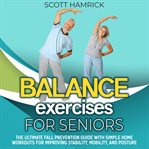 Balance Exercises for Seniors : The Ultimate Fall Prevention Guide With Simple Home Workouts for Impr cover image