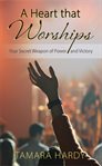 A heart that worships: your secret weapon of power and victory : Your Secret Weapon of Power and Victory cover image