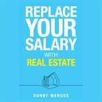 Replace Your Salary With Real Estate cover image