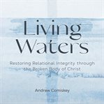 Living waters : restoring relational integrity through the broken body of Christ cover image