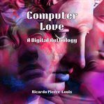 Computer Love: A Digital Anthology : A Digital Anthology cover image