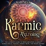 Karmic Astrology: The Ultimate Guide to Reincarnation, Karma, Astrological Houses, Zodiac Signs, : The Ultimate Guide to Reincarnation, Karma, Astrological Houses, Zodiac Signs, cover image