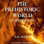 The Prehistoric World : Vanished Races cover image