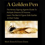 Golden Pen: The Notary Signing Agents Guide to Multiple Streams of Income. Learn the Best 6-Figure : The Notary Signing Agents Guide to Multiple Streams of Income. Learn the Best 6 cover image