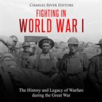 Fighting in World War I: The History and Legacy of Warfare during the Great War : The History and Legacy of Warfare during the Great War cover image