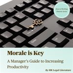 Morale Is Key: A Manager's Guide to Increasing Productivity : A Manager's Guide to Increasing Productivity cover image