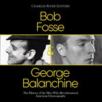 Bob Fosse & George Balanchine : the history of the men who revolutionized American choreography cover image