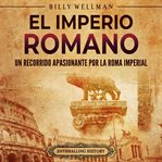 El Imperio romano: Un recorrido apasionante por la Roma imperial : Un recorrido apasionante por la Roma imperial cover image