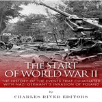 The start of world war ii: the history of the events that culminated with nazi germany's invasion : The History of the Events That Culminated With Nazi Germany's Invasion cover image
