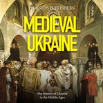 Medieval Ukraine : The History of Ukraine in the Middle Ages cover image
