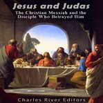 Jesus and Judas: The Christian Messiah and the Disciple Who Betrayed Him : The Christian Messiah and the Disciple Who Betrayed Him cover image