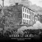 America's weirdest riots : the history and legacy of the  most unique American riots cover image