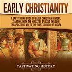 Early Christianity: A Captivating Guide to Early Christian History, Starting With the Ministry Of : A Captivating Guide to Early Christian History, Starting With the Ministry Of cover image