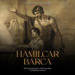Hamilcar Barca: The Life and Legacy of the Legendary Carthaginian General : The Life and Legacy of the Legendary Carthaginian General cover image