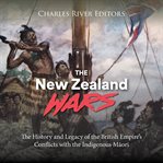 New Zealand Wars: The History and Legacy of the British Empire's Conflicts With the Indigenous Māori : The History and Legacy of the British Empire's Conflicts With the Indigenous Māori cover image