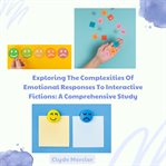 Exploring the Complexities of Emotional Responses to Interactive Fictions: A Comprehensive Study : A Comprehensive Study cover image