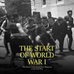The Start of World War I: The History of the Events at the Beginning of the Great War : The History of the Events at the Beginning of the Great War cover image