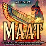 Maat: The Ultimate Guide to Maat Philosophy, Principles, and Magick Along With Kemetic Spirituality : The Ultimate Guide to Maat Philosophy, Principles, and Magick Along With Kemetic Spirituality cover image