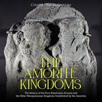 Amorite Kingdoms: The History of the First Babylonian Dynasty and the Other Mesopotamian Kingdoms : the history of the first Babylonian dynasty and the other Mesopotamian kingdoms cover image