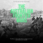 Australian Frontier Wars: The History of the Conflicts Between Indigenous Groups and Colonists Acros : the history of the conflicts between Indigenous groups and colonists acros cover image