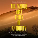 Famous Lost Cities of Antiquity: The History of Large Settlements in Ancient Egypt, Greece, and t : The History of Large Settlements in Ancient Egypt, Greece, and t cover image