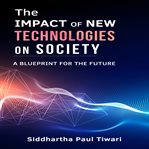 The Impact of New Technologies on Society : A Blueprint for the Future cover image