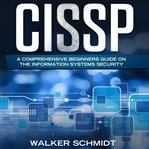 CISSP : A Comprehensive Beginners Guide on the Information Systems Security cover image