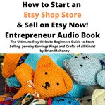 How to Start an Etsy Shop Store & Sell on Etsy Now! Entrepreneur Audio Book cover image