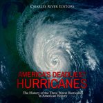 America's Deadliest Hurricanes: The History of the Three Worst Hurricanes in American History : the history of the three worst hurricanes in American history cover image